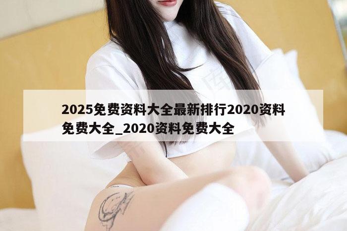 2025免费资料大全最新排行2020资料免费大全_2020资料免费大全